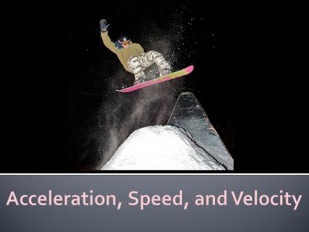  Acceleration is a change in velocity by  Changing speed: ▪ Starting ▪ Stopping ▪ Speeding up ▪ Slowing down  Or changing direction.