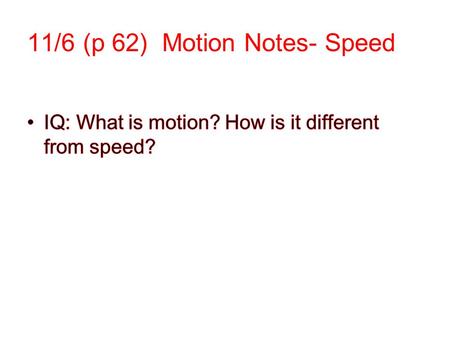 11/6 (p 62) Motion Notes- Speed. Reference Point: A place or object used to compare and determine if an object is in motion. Should not be moving,