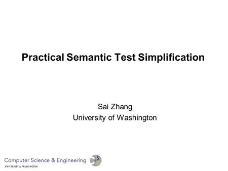 Practical Semantic Test Simplification Sai Zhang University of Washington.