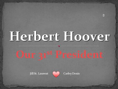 Our 31 st President Herbert Hoover ★ Jill St. LaurentCarley Denis.