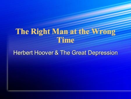 The Right Man at the Wrong Time Herbert Hoover & The Great Depression.