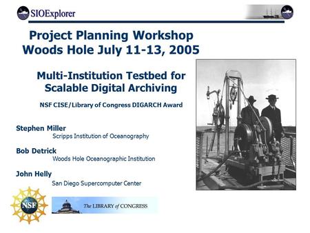 Project Planning Workshop Woods Hole July 11-13, 2005 Multi-Institution Testbed for Scalable Digital Archiving NSF CISE/Library of Congress DIGARCH Award.