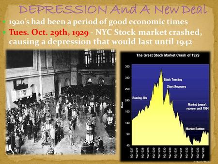 1920's had been a period of good economic times Tues. Oct. 29th, 1929 - NYC Stock market crashed, causing a depression that would last until 1942.