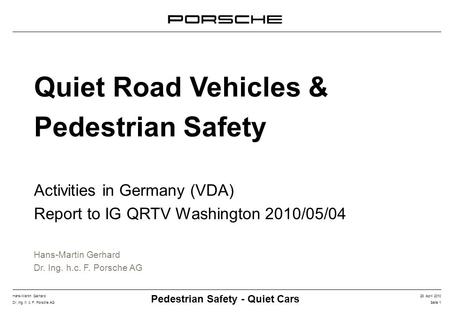Hans-Martin Gerhard28. April 2010 Seite 1Dr. Ing. h. c. F. Porsche AG Pedestrian Safety - Quiet Cars Hans-Martin Gerhard Dr. Ing. h.c. F. Porsche AG Quiet.