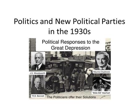 Politics and New Political Parties in the 1930s. When times go bad and people do not have any money, they look to new forms of government. As the years.