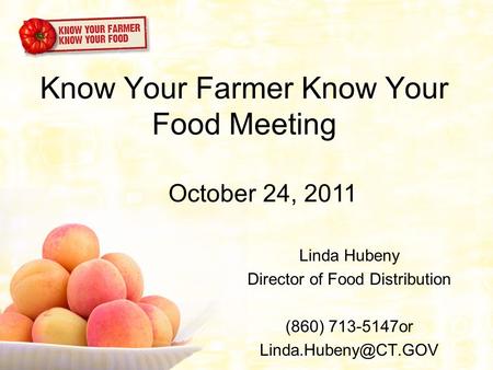 Know Your Farmer Know Your Food Meeting Linda Hubeny Director of Food Distribution (860) 713-5147or October 24, 2011.
