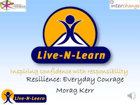 Inspiring confidence with responsibility Resilience: Everyday Courage Morag Kerr.