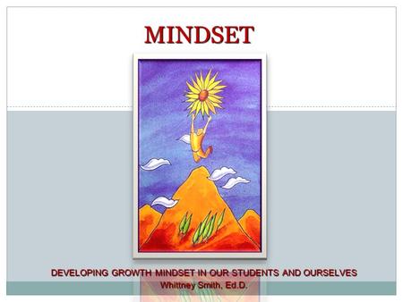 1 DEVELOPING GROWTH MINDSET IN OUR STUDENTS AND OURSELVES Whittney Smith, Ed.D. MINDSET.