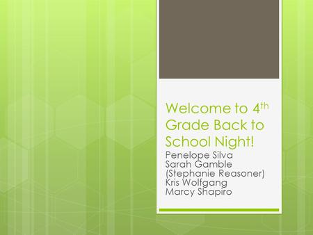 Welcome to 4 th Grade Back to School Night! Penelope Silva Sarah Gamble (Stephanie Reasoner) Kris Wolfgang Marcy Shapiro.