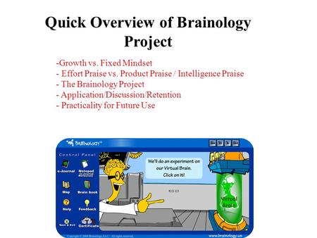 Quick Overview of Brainology Project -Growth vs. Fixed Mindset - Effort Praise vs. Product Praise / Intelligence Praise - The Brainology Project - Application/Discussion/Retention.