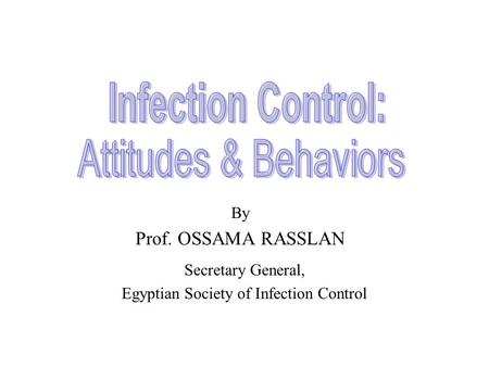 By Prof. OSSAMA RASSLAN Secretary General, Egyptian Society of Infection Control.