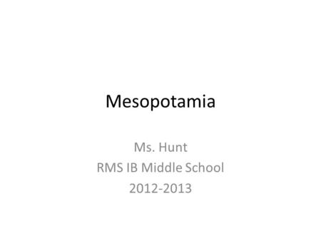 Mesopotamia Ms. Hunt RMS IB Middle School 2012-2013.