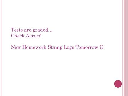 Tests are graded… Check Aeries! New Homework Stamp Logs Tomorrow 