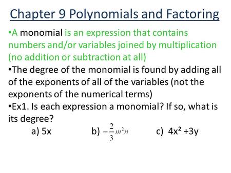 Chapter 9 Polynomials and Factoring A monomial is an expression that contains numbers and/or variables joined by multiplication (no addition or subtraction.