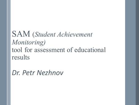 SAM (Student Achievement Monitoring) tool for assessment of educational results Dr. Petr Nezhnov.