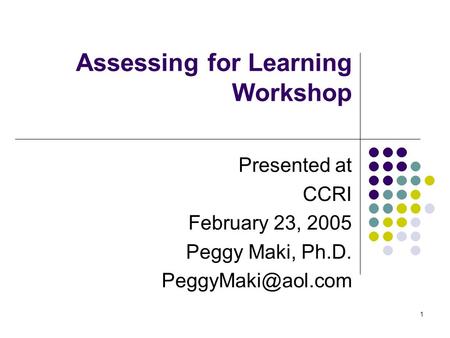 1 Assessing for Learning Workshop Presented at CCRI February 23, 2005 Peggy Maki, Ph.D.