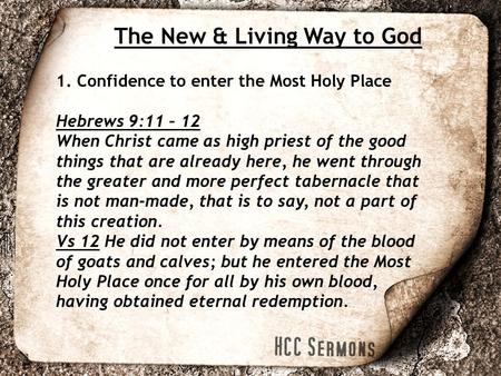 The New & Living Way to God 1. Confidence to enter the Most Holy Place Hebrews 9:11 – 12 When Christ came as high priest of the good things that are already.