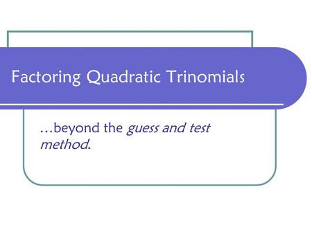 Factoring Quadratic Trinomials …beyond the guess and test method.