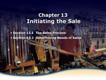What Is Selling? Chapter 13 Initiating the Sale Section 13.1 The Sales Process Section 13.2 Determining Needs in Sales Section 13.1 The Sales Process Section.
