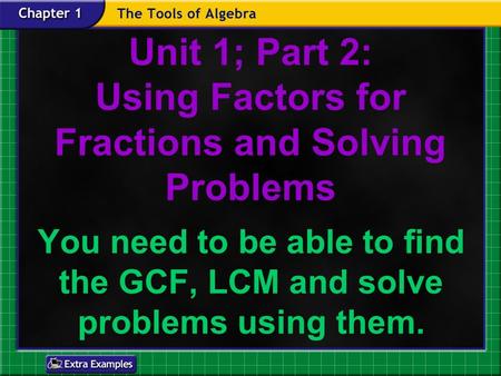 Unit 1; Part 2: Using Factors for Fractions and Solving Problems You need to be able to find the GCF, LCM and solve problems using them.