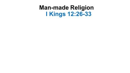 Man-made Religion I Kings 12:26-33. Introduction-1 When Solomon’s died, his son, Rehoboam, became king The people came to him requesting relief Rehoboam.