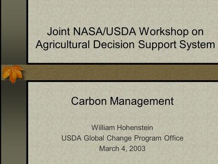 Joint NASA/USDA Workshop on Agricultural Decision Support System Carbon Management William Hohenstein USDA Global Change Program Office March 4, 2003.