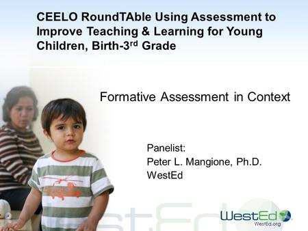 WestEd.org Formative Assessment in Context Panelist: Peter L. Mangione, Ph.D. WestEd CEELO RoundTAble Using Assessment to Improve Teaching & Learning for.