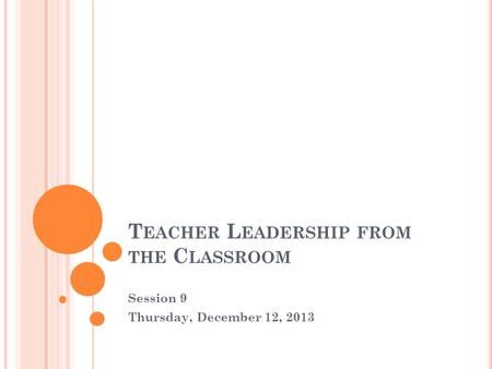 T EACHER L EADERSHIP FROM THE C LASSROOM Session 9 Thursday, December 12, 2013.