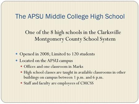 The APSU Middle College High School One of the 8 high schools in the Clarksville Montgomery County School System Opened in 2008; Limited to 120 students.