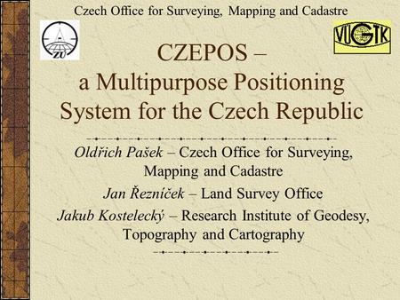 CZEPOS – a Multipurpose Positioning System for the Czech Republic Oldřich Pašek – Czech Office for Surveying, Mapping and Cadastre Jan Řezníček – Land.