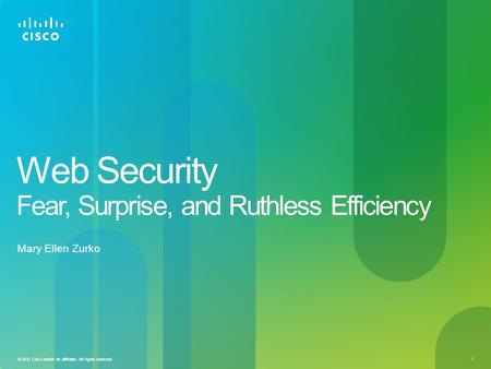 © 2010 Cisco and/or its affiliates. All rights reserved. 1 Web Security Fear, Surprise, and Ruthless Efficiency Mary Ellen Zurko.