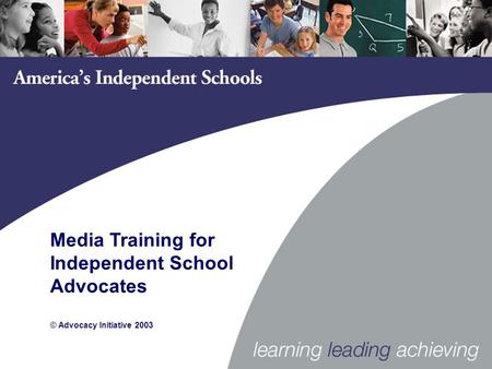 Media Training for Independent School Advocates © Advocacy Initiative 2003.