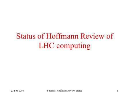 23 Feb 2000F Harris Hoffmann Review Status1 Status of Hoffmann Review of LHC computing.