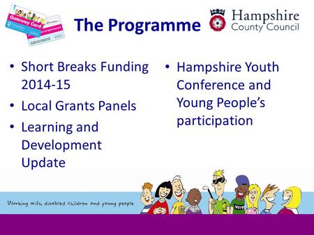 The Programme Short Breaks Funding 2014-15 Local Grants Panels Learning and Development Update Hampshire Youth Conference and Young People’s participation.