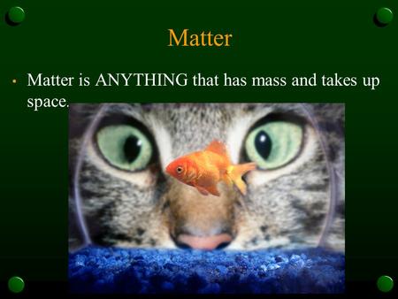Matter Matter is ANYTHING that has mass and takes up space.