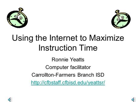 Using the Internet to Maximize Instruction Time Ronnie Yeatts Computer facilitator Carrollton-Farmers Branch ISD
