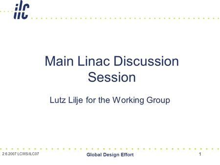 2.6.2007 LCWS/ILC07 Global Design Effort 1 Main Linac Discussion Session Lutz Lilje for the Working Group.