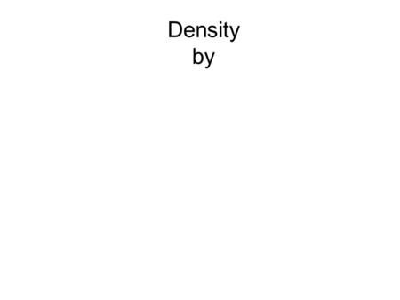 Density by. Density is _______per unit _______ of a material D = m ÷___ m = ___x___ v = m ÷ ____ D = _____ g/mL or g/cm 3 m = ____in grams L = length.