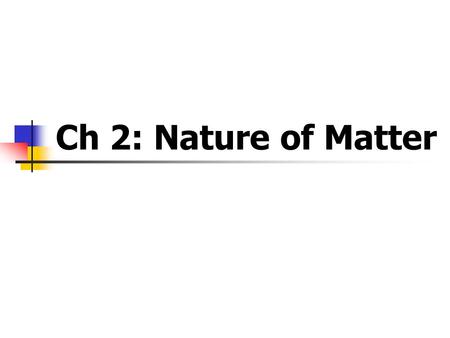 Ch 2: Nature of Matter. What is Matter? matter is anything that has mass and volume Substance is pure matter made of only one type of particle.