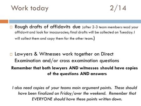 Work today 2/14  Rough drafts of affidavits due (after 2-3 team members read your affidavit and look for inaccuracies; final drafts will be collected.