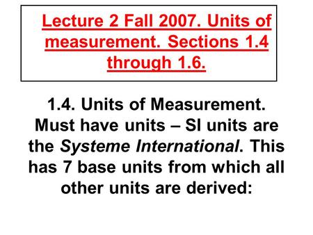 Lecture 2 Fall 2007. Units of measurement. Sections 1.4 through 1.6. 1.4. Units of Measurement. Must have units – SI units are the Systeme International.