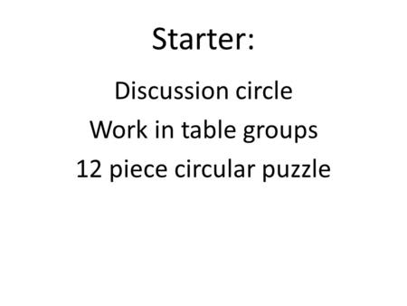 Starter: Discussion circle Work in table groups 12 piece circular puzzle.