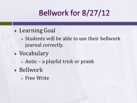  Learning Goal  Students will be able to use their bellwork journal correctly.  Vocabulary  Antic – a playful trick or prank  Bellwork  Free Write.