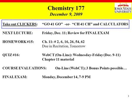 1 Take out CLICKERS: “GO 41 GO” -or- “CH 41 CH” and CALCULATORS NEXT LECTURE:Friday, Dec. 11; Review for FINAL EXAM HOMEWORK #15:Ch. 11: # 2, 6, 16, 26,