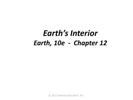 © 2011 Pearson Education, Inc. Earth’s Interior Earth, 10e - Chapter 12.