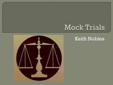 Keith Nobles 1. Benefits and Dilemmas 2. Learning Objectives 3.Preparation 4. Student and Instructor Roles 5. Day of the Trial 6. Assessment 7. Quiz.