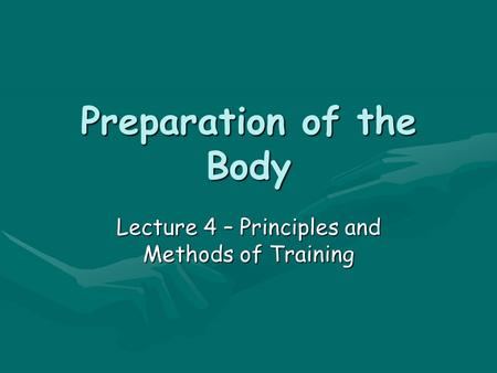 Preparation of the Body Lecture 4 – Principles and Methods of Training.