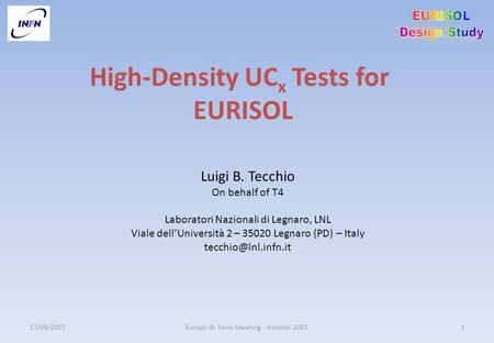 17/09/2007Eurisol-ds Town Meeting - Helsinki 20071 High-Density UC x Tests for EURISOL Luigi B. Tecchio On behalf of T4 Laboratori Nazionali di Legnaro,