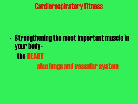Cardiorespiratory Fitness Strengthening the most important muscle in your body- the HEART also lungs and vascular system.