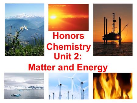 Honors Chemistry Unit 2: Matter and Energy.